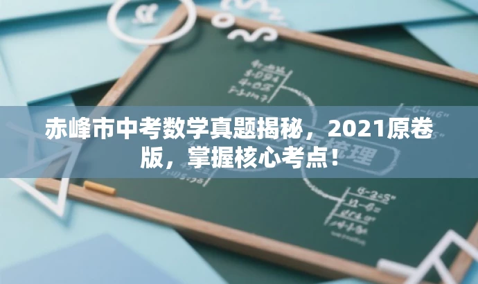 赤峰市中考数学真题揭秘,2021原卷版,掌握核心考点! 赤峰市中考数学真题揭秘,2021原卷版,掌握核心考点!