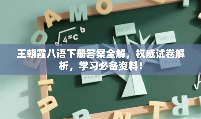 王朝霞八语下册答案全解,权威试卷解析,学习必备资料! 王朝霞八语下册答案全解,权威试卷解析,学习必备资料!
