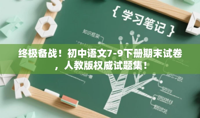 终极备战!初中语文7-9下册期末试卷,人教版权威试题集! 终极备战!初中语文7-9下册期末试卷,人教版权威试题集!