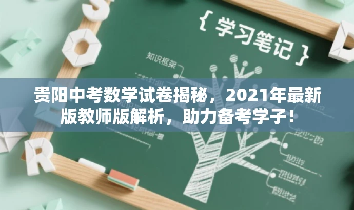 贵阳中考数学试卷揭秘,2021年最新版教师版解析,助力备考学子! 贵阳中考数学试卷揭秘,2021年最新版教师版解析,助力备考学子!