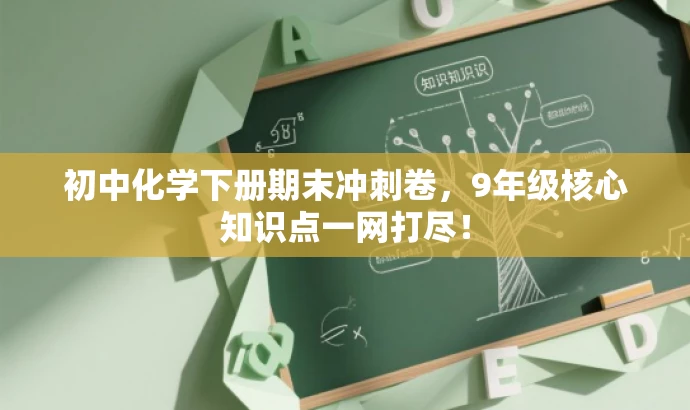 初中化学下册期末冲刺卷,9年级核心知识点一网打尽! 初中化学下册期末冲刺卷,9年级核心知识点一网打尽!