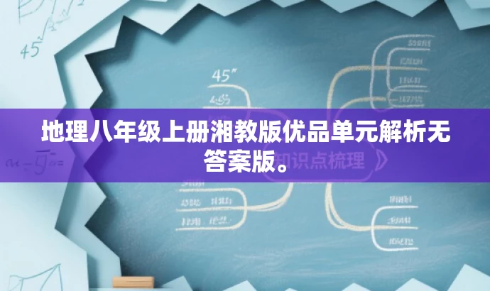 地理八年级上册湘教版优品单元解析无答案版。 地理八年级上册湘教版优品单元解析无答案版。