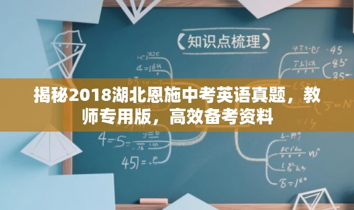 揭秘2018湖北恩施中考英语真题,教师专用版,高效备考资料 揭秘2018湖北恩施中考英语真题,教师专用版,高效备考资料