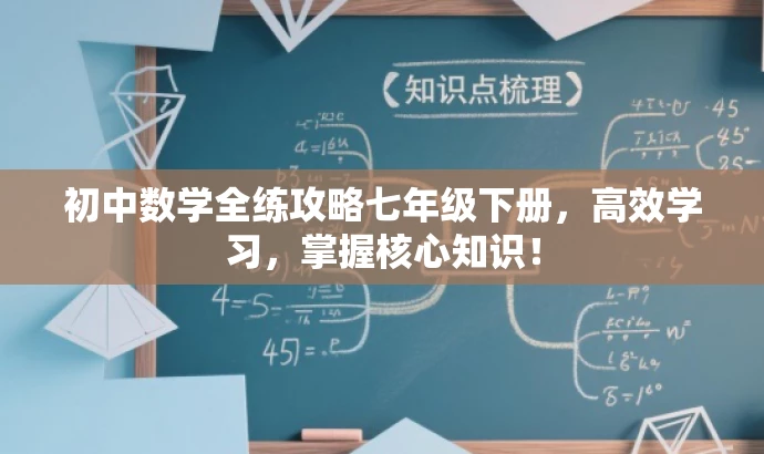 初中数学全练攻略七年级下册,高效学习,掌握核心知识! 初中数学全练攻略七年级下册,高效学习,掌握核心知识!