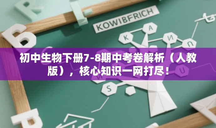 初中生物下册7-8期中考卷解析(人教版),核心知识一网打尽! 初中生物下册7-8期中考卷解析(人教版),核心知识一网打尽!