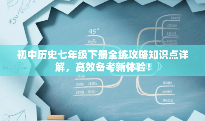 初中历史七年级下册全练攻略知识点详解，高效备考新体验！