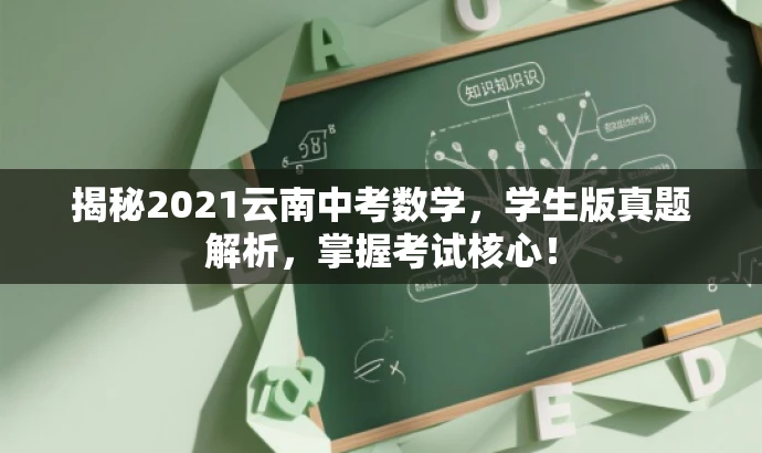 揭秘2021云南中考数学,学生版真题解析,掌握考试核心! 揭秘2021云南中考数学,学生版真题解析,掌握考试核心!