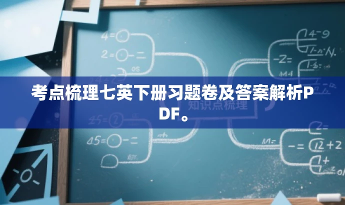 考点梳理七英下册习题卷及答案解析PDF。 考点梳理七英下册习题卷及答案解析PDF。