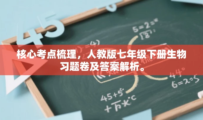 核心考点梳理，人教版七年级下册生物习题卷及答案解析。