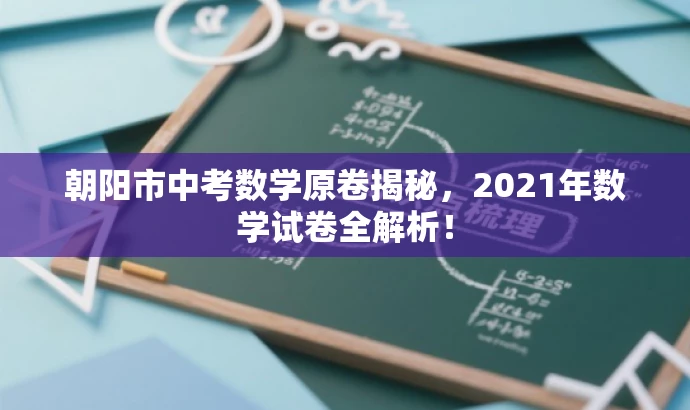 朝阳市中考数学原卷揭秘,2021年数学试卷全解析! 朝阳市中考数学原卷揭秘,2021年数学试卷全解析!