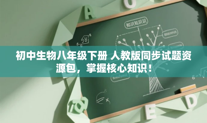 初中生物八年级下册 人教版同步试题资源包,掌握核心知识! 初中生物八年级下册 人教版同步试题资源包,掌握核心知识!