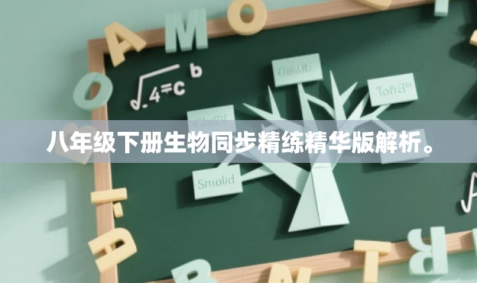 八年级下册生物同步精练精华版解析。 八年级下册生物同步精练精华版解析。