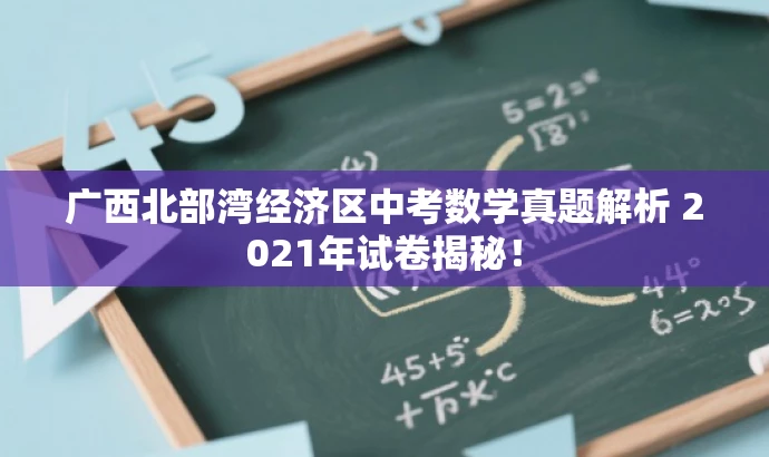 广西北部湾经济区中考数学真题解析 2021年试卷揭秘! 广西北部湾经济区中考数学真题解析 2021年试卷揭秘!