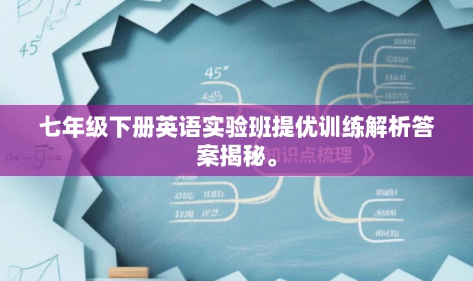 七年级下册英语实验班提优训练解析答案揭秘。 七年级下册英语实验班提优训练解析答案揭秘。