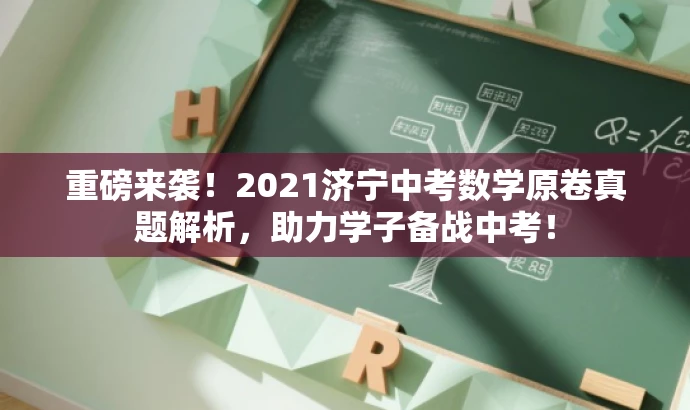重磅来袭!2021济宁中考数学原卷真题解析,助力学子备战中考! 重磅来袭!2021济宁中考数学原卷真题解析,助力学子备战中考!