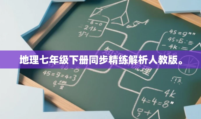 地理七年级下册同步精练解析人教版。 地理七年级下册同步精练解析人教版。