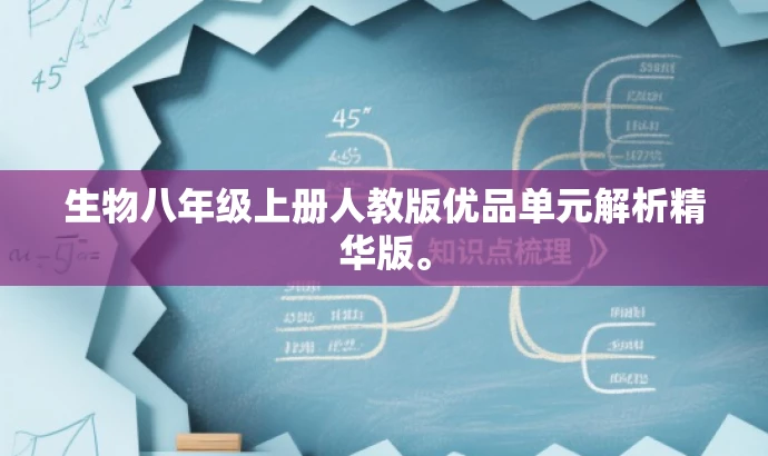 生物八年级上册人教版优品单元解析精华版。 生物八年级上册人教版优品单元解析精华版。