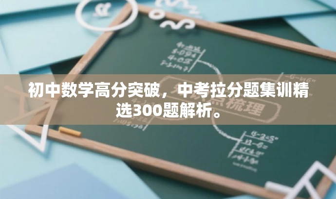 初中数学高分突破,中考拉分题集训精选300题解析。 初中数学高分突破,中考拉分题集训精选300题解析。