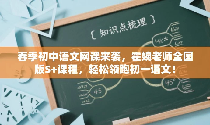 春季初中语文网课来袭,霍婉老师全国版S+课程,轻松领跑初一语文! 春季初中语文网课来袭,霍婉老师全国版S+课程,轻松领跑初一语文!