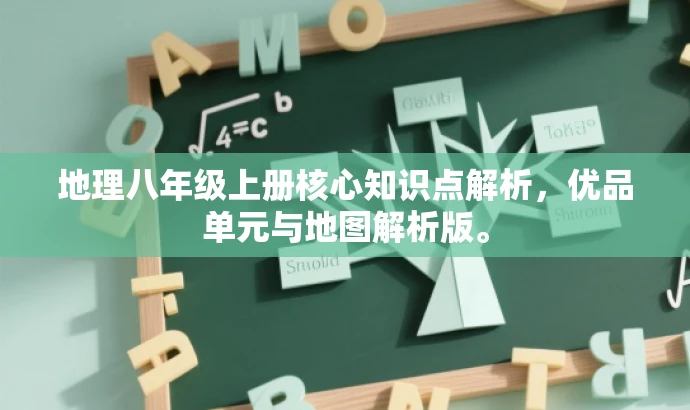 地理八年级上册核心知识点解析,优品单元与地图解析版。 地理八年级上册核心知识点解析,优品单元与地图解析版。
