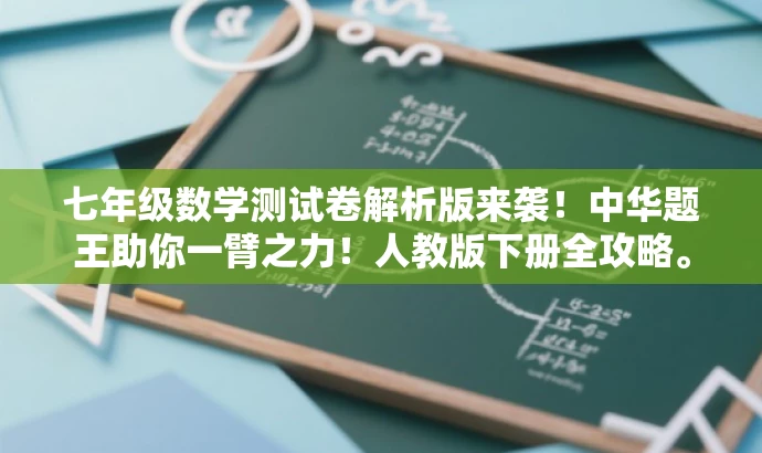 七年级数学测试卷解析版来袭!中华题王助你一臂之力!人教版下册全攻略。 七年级数学测试卷解析版来袭!中华题王助你一臂之力!人教版下册全攻略。