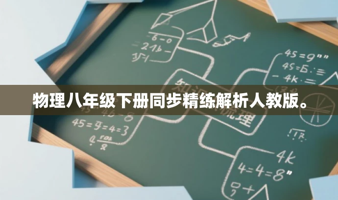 物理八年级下册同步精练解析人教版。 物理八年级下册同步精练解析人教版。