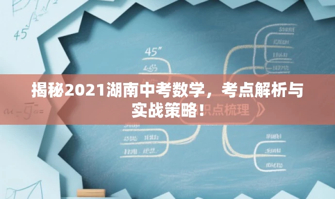 揭秘2021湖南中考数学，考点解析与实战策略！