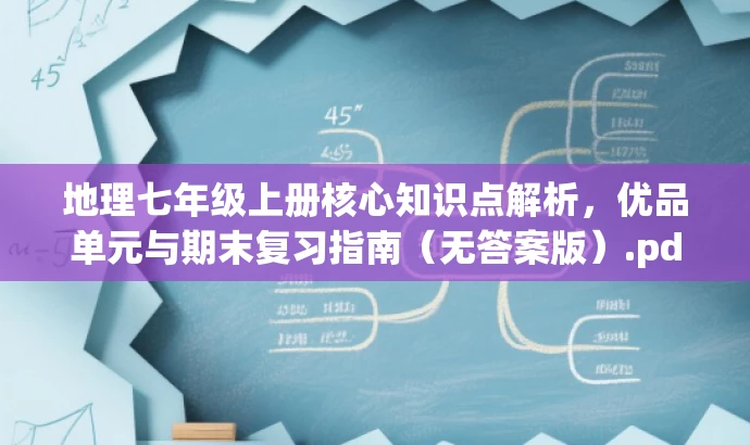 地理七年级上册核心知识点解析，优品单元与期末复习指南（无答案版）.pdf