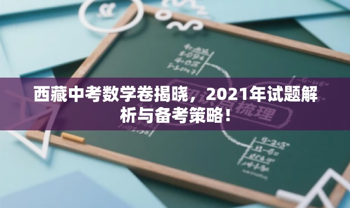西藏中考数学卷揭晓,2021年试题解析与备考策略! 西藏中考数学卷揭晓,2021年试题解析与备考策略!