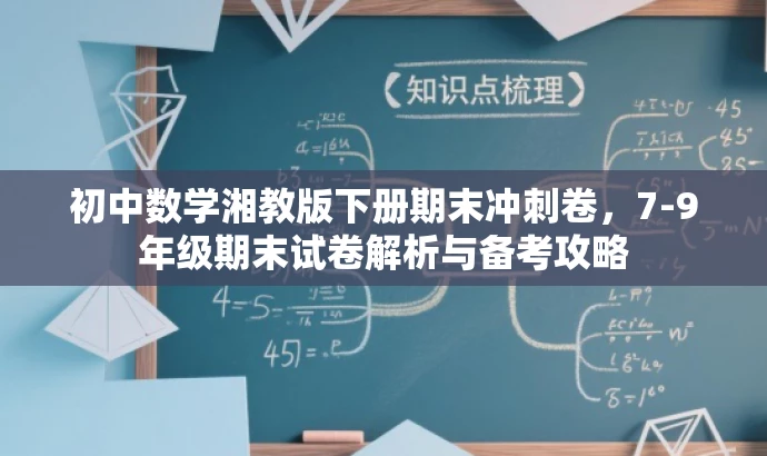初中数学湘教版下册期末冲刺卷,7-9年级期末试卷解析与备考攻略 初中数学湘教版下册期末冲刺卷,7-9年级期末试卷解析与备考攻略