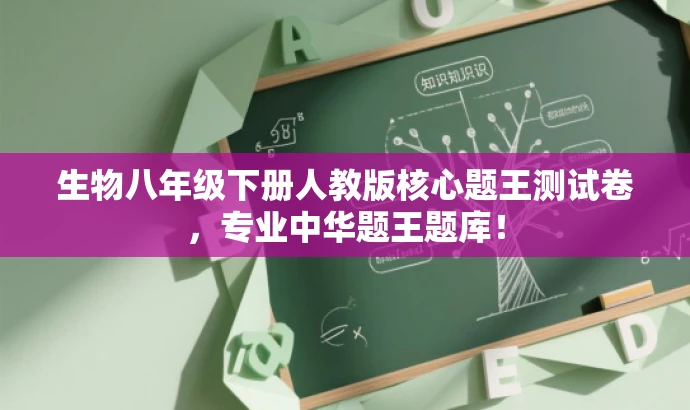 生物八年级下册人教版核心题王测试卷,专业中华题王题库! 生物八年级下册人教版核心题王测试卷,专业中华题王题库!