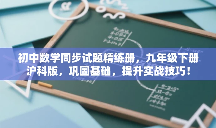 初中数学同步试题精练册,九年级下册沪科版,巩固基础,提升实战技巧! 初中数学同步试题精练册,九年级下册沪科版,巩固基础,提升实战技巧!