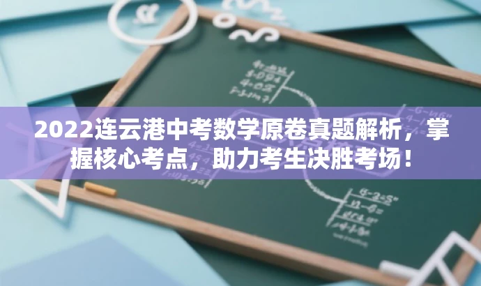 2022连云港中考数学原卷真题解析,掌握核心考点,助力考生决胜考场! 2022连云港中考数学原卷真题解析,掌握核心考点,助力考生决胜考场!