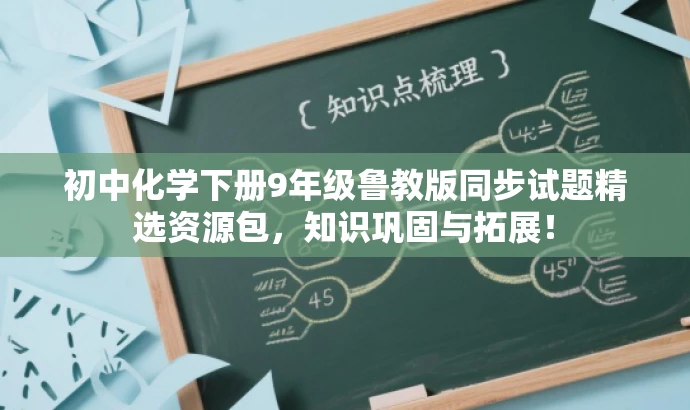 初中化学下册9年级鲁教版同步试题精选资源包,知识巩固与拓展! 初中化学下册9年级鲁教版同步试题精选资源包,知识巩固与拓展!