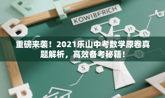 重磅来袭!2021乐山中考数学原卷真题解析,高效备考秘籍! 重磅来袭!2021乐山中考数学原卷真题解析,高效备考秘籍!