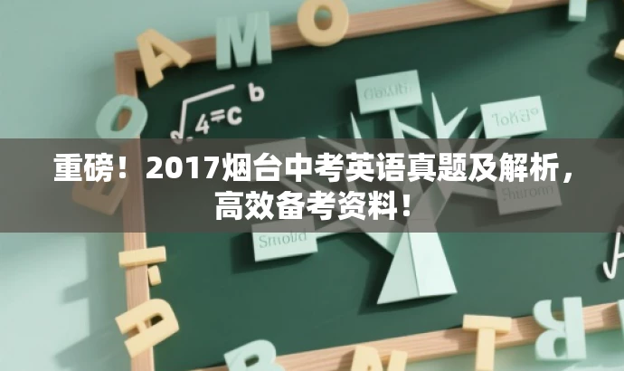 重磅!2017烟台中考英语真题及解析,高效备考资料! 重磅!2017烟台中考英语真题及解析,高效备考资料!