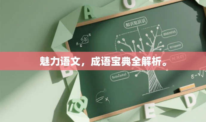 魅力语文,成语宝典全解析。 魅力语文,成语宝典全解析。