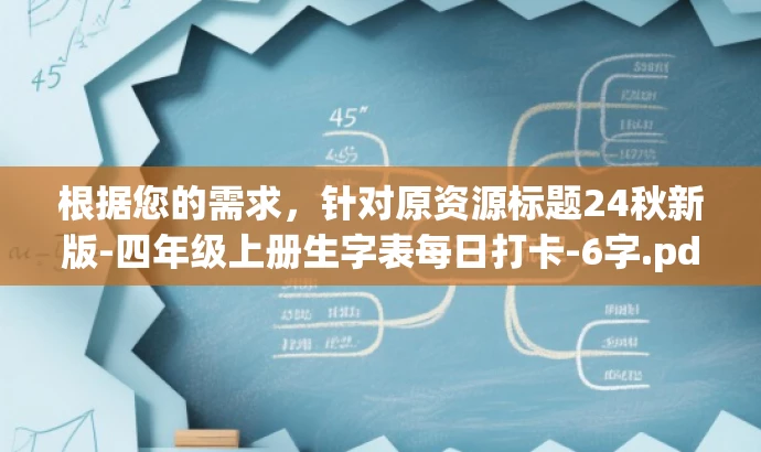 根据您的需求，针对原资源标题24秋新版-四年级上册生字表每日打卡-6字.pdf，我为您改写了以下新标题，，四年级上册生字每日打卡表（最新版），简洁明了，突出了核心价值和目标人群需求，同时语言有吸引力，能够引起学生和家长的关注，提高点击率和分享率。