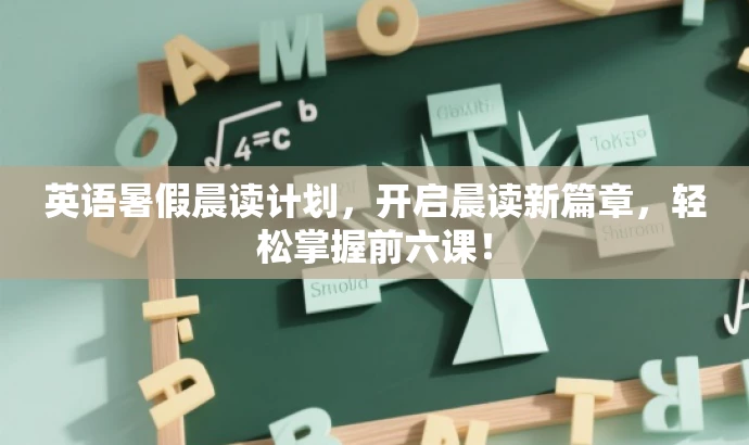 英语暑假晨读计划,开启晨读新篇章,轻松掌握前六课! 英语暑假晨读计划,开启晨读新篇章,轻松掌握前六课!