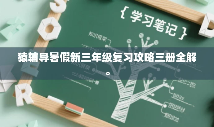 猿辅导暑假新三年级复习攻略三册全解。 猿辅导暑假新三年级复习攻略三册全解。