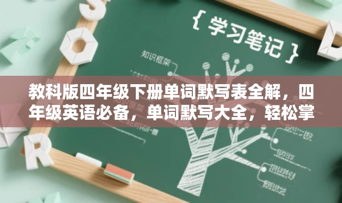 教科版四年级下册单词默写表全解,四年级英语必备,单词默写大全,轻松掌握四年级下英语核心词汇,四年级下英语默写表,高效学习必备,单词默写表,轻松赢在起跑线! 教科版四年级下册单词默写表全解,四年级英语必备,单词默写大全,轻松掌握四年级下英语核心词汇,四年级下英语默写表,高效学习必备,单词默写表,轻松赢在起跑线!
