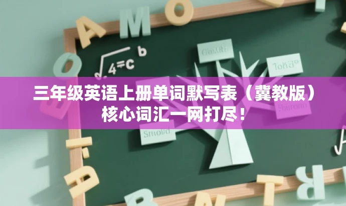 三年级英语上册单词默写表(冀教版)核心词汇一网打尽! 三年级英语上册单词默写表(冀教版)核心词汇一网打尽!