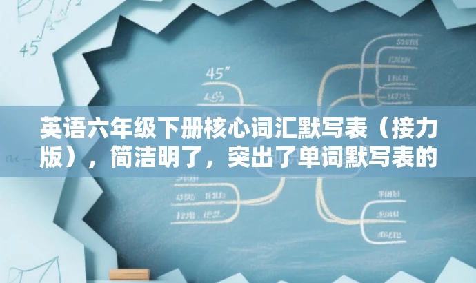 英语六年级下册核心词汇默写表(接力版),简洁明了,突出了单词默写表的核心价值(英语六年级下册核心词汇),同时提到了接力版,保持了原资源标题的特色。语言简洁而有吸引力,易于引起目标人群的注意。 英语六年级下册核心词汇默写表(接力版),简洁明了,突出了单词默写表的核心价值(英语六年级下册核心词汇),同时提到了接力版,保持了原资源标题的特色。语言简洁而有吸引力,易于引起目标人群的注意。