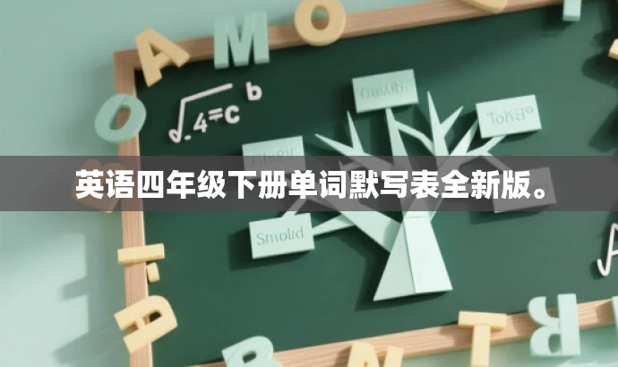 英语四年级下册单词默写表全新版。 英语四年级下册单词默写表全新版。