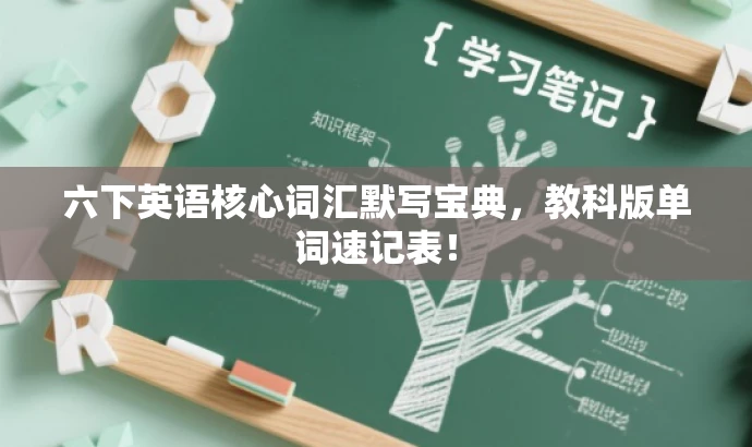 六下英语核心词汇默写宝典,教科版单词速记表! 六下英语核心词汇默写宝典,教科版单词速记表!