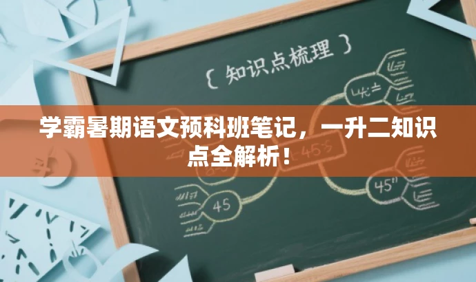 学霸暑期语文预科班笔记,一升二知识点全解析! 学霸暑期语文预科班笔记,一升二知识点全解析!