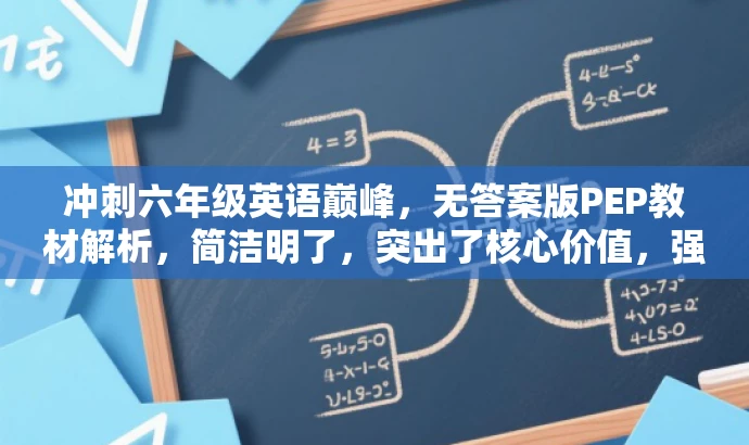 冲刺六年级英语巅峰,无答案版PEP教材解析,简洁明了,突出了核心价值,强调了对PEP英语教材的解析,同时使用了冲刺六年级英语巅峰这一具有吸引力的表述,能够吸引目标人群的注意力。 冲刺六年级英语巅峰,无答案版PEP教材解析,简洁明了,突出了核心价值,强调了对PEP英语教材的解析,同时使用了冲刺六年级英语巅峰这一具有吸引力的表述,能够吸引目标人群的注意力。