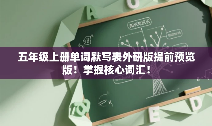 五年级上册单词默写表外研版提前预览版!掌握核心词汇! 五年级上册单词默写表外研版提前预览版!掌握核心词汇!