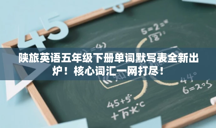 陕旅英语五年级下册单词默写表全新出炉！核心词汇一网打尽！