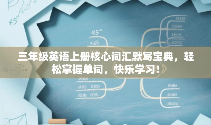 三年级英语上册核心词汇默写宝典,轻松掌握单词,快乐学习! 三年级英语上册核心词汇默写宝典,轻松掌握单词,快乐学习!